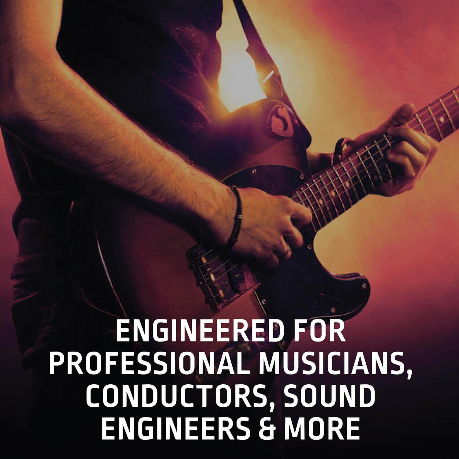 ENGINEERED FOR PROFESSIONAL MUSICIANS, CONDUCTORS, SOUND ENGINEERS & MORE
